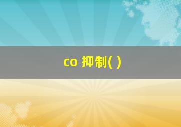 co 抑制( )